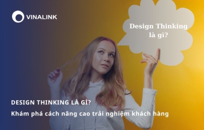 Design Thinking là gì? Khám phá cách nâng cao trải nghiệm khách hàng