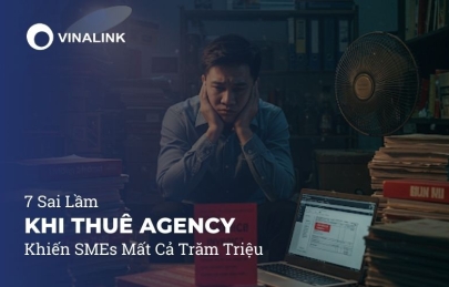 7 Sai Lầm Khi Thuê Agency Khiến SMEs Mất Cả Trăm Triệu