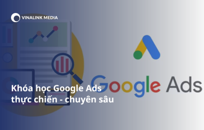 Khóa học Google Ads thực chiến - chuyên sâu tại Vinalink