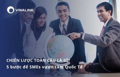 Chiến lược toàn cầu là gì? 5 bước để SMEs vươn tầm Quốc Tế