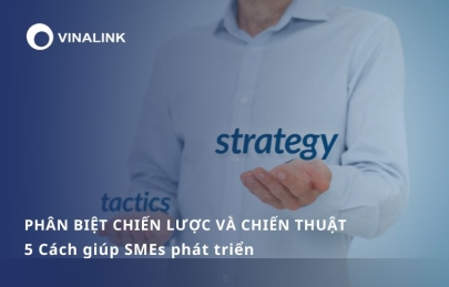 Phân biệt chiến lược và chiến thuật: 5 Cách giúp SMEs phát triển