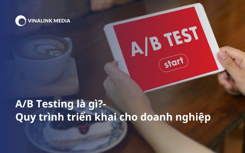 A/B Testing là gì? 7 Quy trình triển khai A/B Testing cho doanh nghiệp